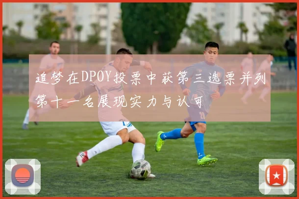 追梦在DPOY投票中获第三选票并列第十一名展现实力与认可