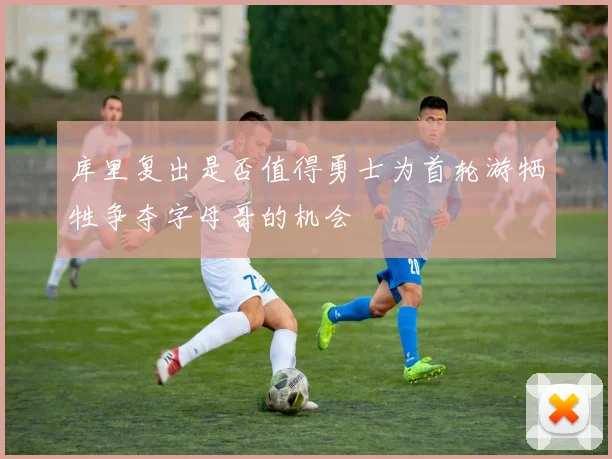库里复出是否值得勇士为首轮游牺牲争夺字母哥的机会