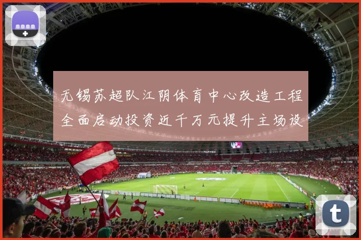 无锡苏超队江阴体育中心改造工程全面启动投资近千万元提升主场设施