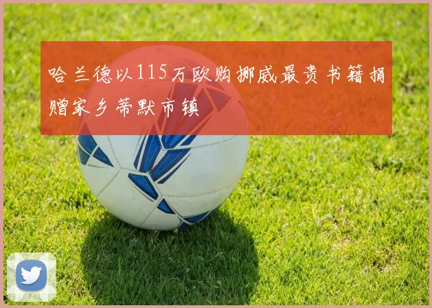 哈兰德以115万欧购挪威最贵书籍捐赠家乡蒂默市镇