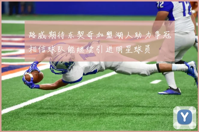路威期待东契奇加盟湖人助力争冠相信球队能继续引进明星球员