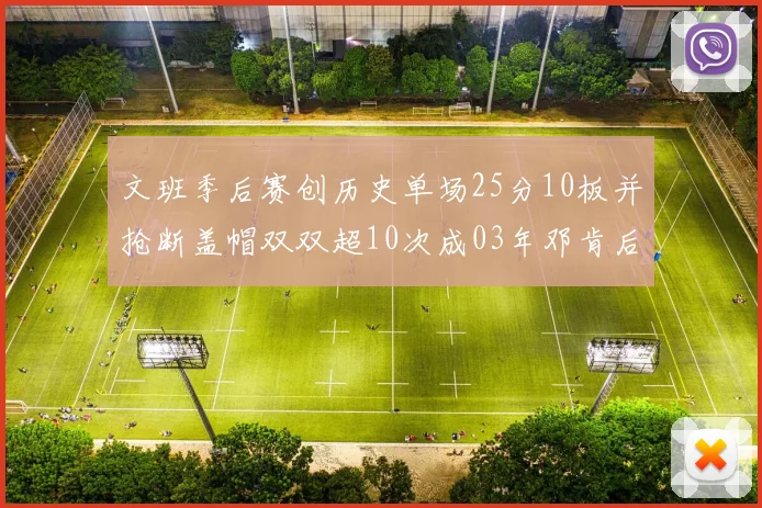 文班季后赛创历史单场25分10板并抢断盖帽双双超10次成03年邓肯后首人