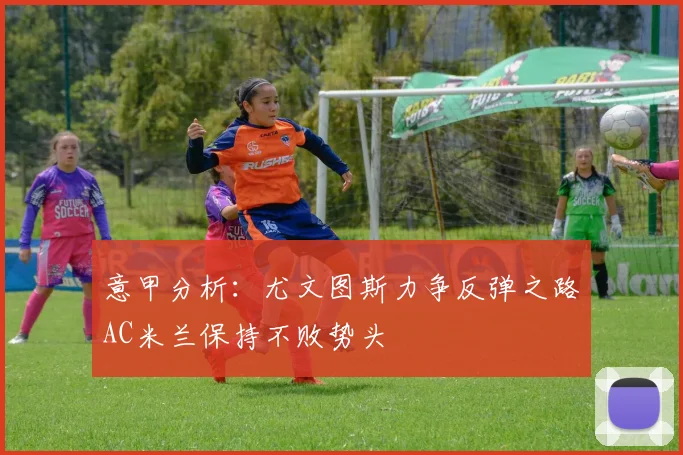 意甲分析：尤文图斯力争反弹之路AC米兰保持不败势头